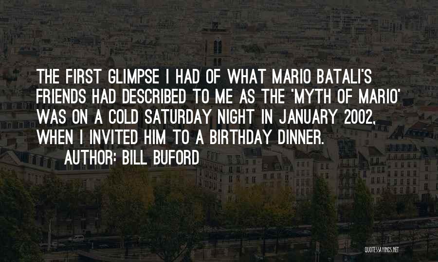 Bill Buford Quotes: The First Glimpse I Had Of What Mario Batali's Friends Had Described To Me As The 'myth Of Mario' Was