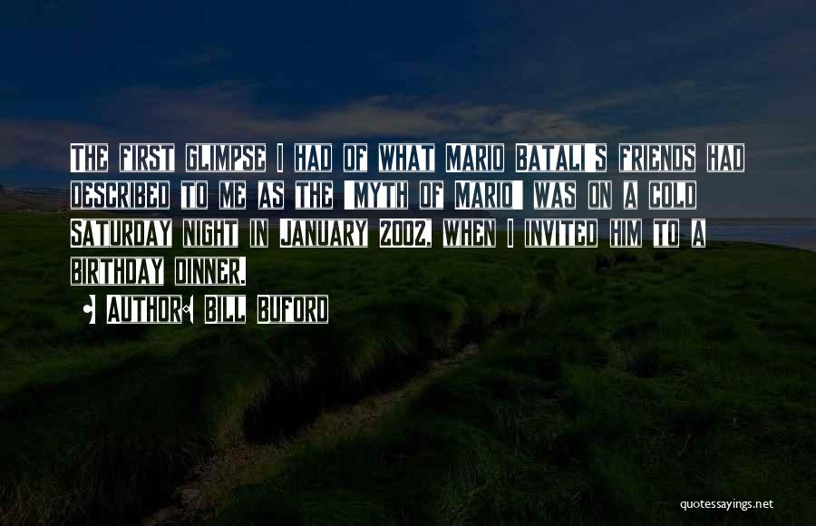 Bill Buford Quotes: The First Glimpse I Had Of What Mario Batali's Friends Had Described To Me As The 'myth Of Mario' Was