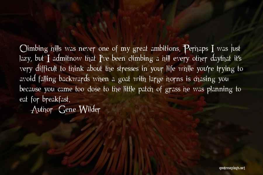 Gene Wilder Quotes: Climbing Hills Was Never One Of My Great Ambitions. Perhaps I Was Just Lazy, But I Admitnow That I've Been