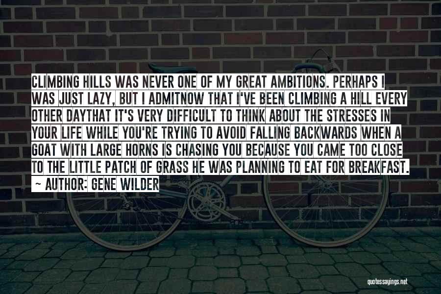 Gene Wilder Quotes: Climbing Hills Was Never One Of My Great Ambitions. Perhaps I Was Just Lazy, But I Admitnow That I've Been