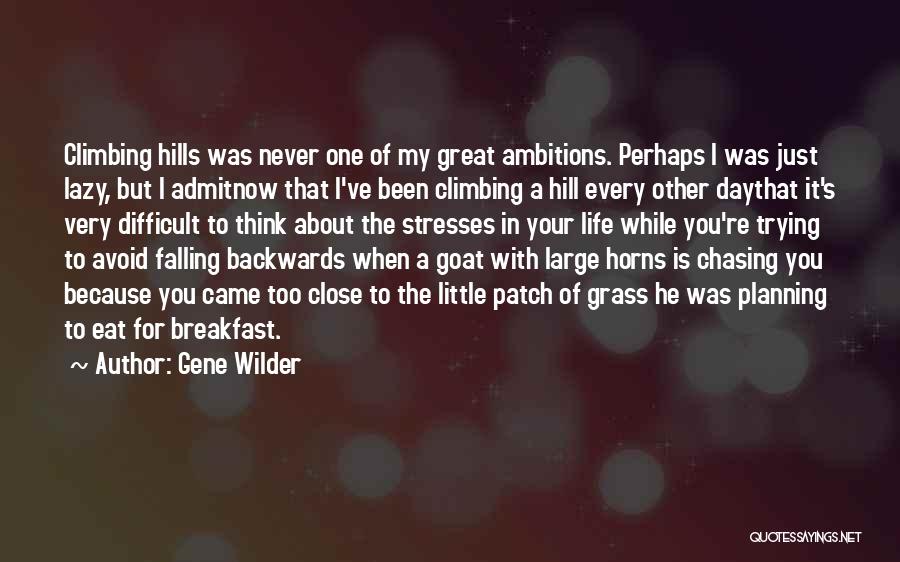 Gene Wilder Quotes: Climbing Hills Was Never One Of My Great Ambitions. Perhaps I Was Just Lazy, But I Admitnow That I've Been