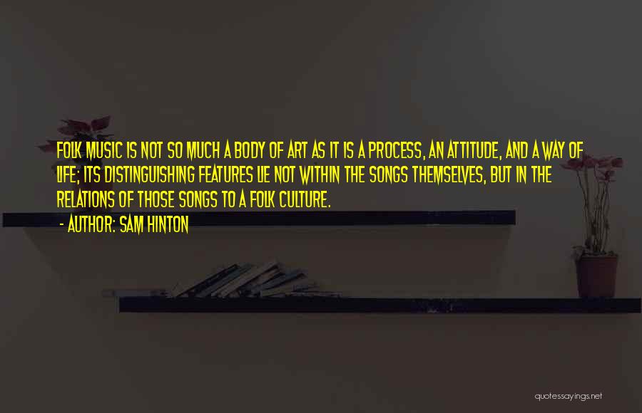 Sam Hinton Quotes: Folk Music Is Not So Much A Body Of Art As It Is A Process, An Attitude, And A Way
