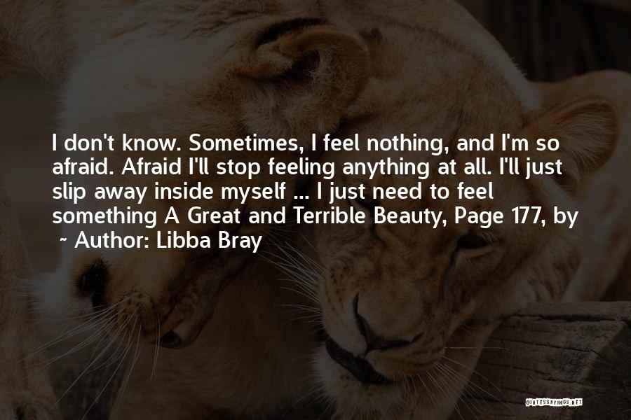 Libba Bray Quotes: I Don't Know. Sometimes, I Feel Nothing, And I'm So Afraid. Afraid I'll Stop Feeling Anything At All. I'll Just