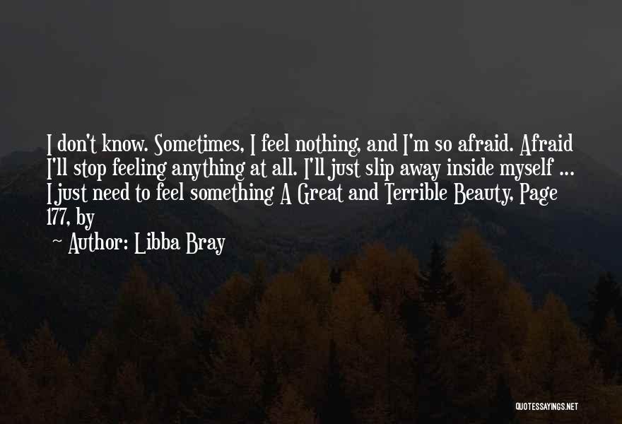 Libba Bray Quotes: I Don't Know. Sometimes, I Feel Nothing, And I'm So Afraid. Afraid I'll Stop Feeling Anything At All. I'll Just