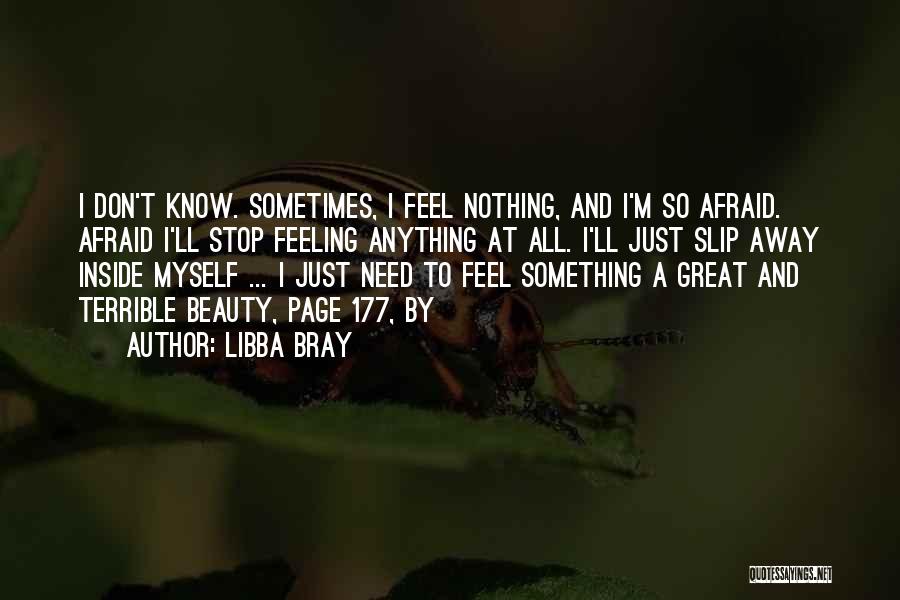 Libba Bray Quotes: I Don't Know. Sometimes, I Feel Nothing, And I'm So Afraid. Afraid I'll Stop Feeling Anything At All. I'll Just