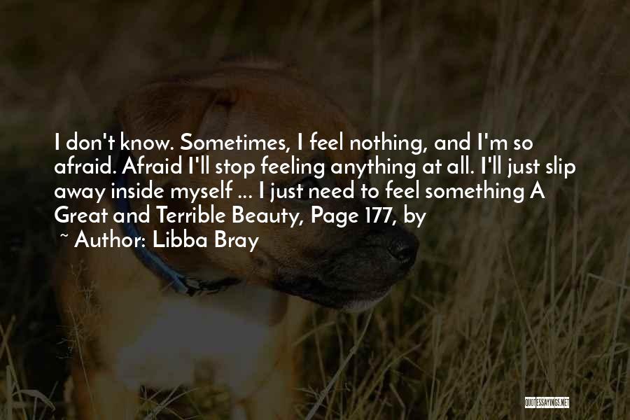 Libba Bray Quotes: I Don't Know. Sometimes, I Feel Nothing, And I'm So Afraid. Afraid I'll Stop Feeling Anything At All. I'll Just