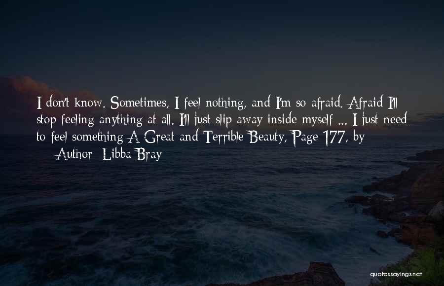 Libba Bray Quotes: I Don't Know. Sometimes, I Feel Nothing, And I'm So Afraid. Afraid I'll Stop Feeling Anything At All. I'll Just