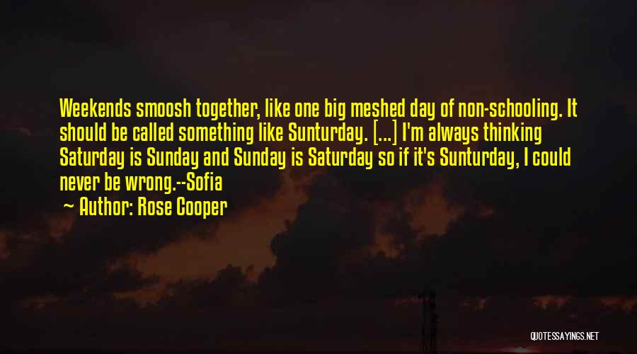 Rose Cooper Quotes: Weekends Smoosh Together, Like One Big Meshed Day Of Non-schooling. It Should Be Called Something Like Sunturday. [...] I'm Always
