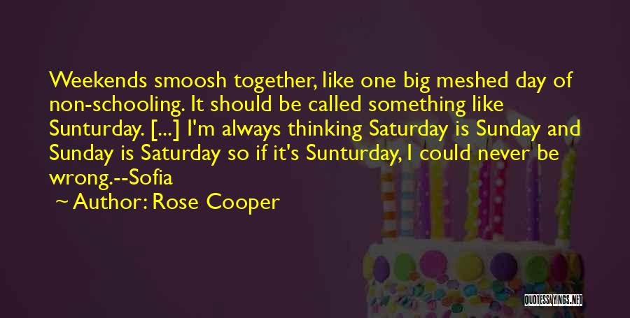 Rose Cooper Quotes: Weekends Smoosh Together, Like One Big Meshed Day Of Non-schooling. It Should Be Called Something Like Sunturday. [...] I'm Always