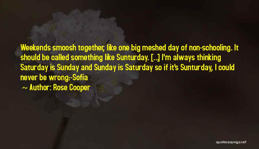 Rose Cooper Quotes: Weekends Smoosh Together, Like One Big Meshed Day Of Non-schooling. It Should Be Called Something Like Sunturday. [...] I'm Always
