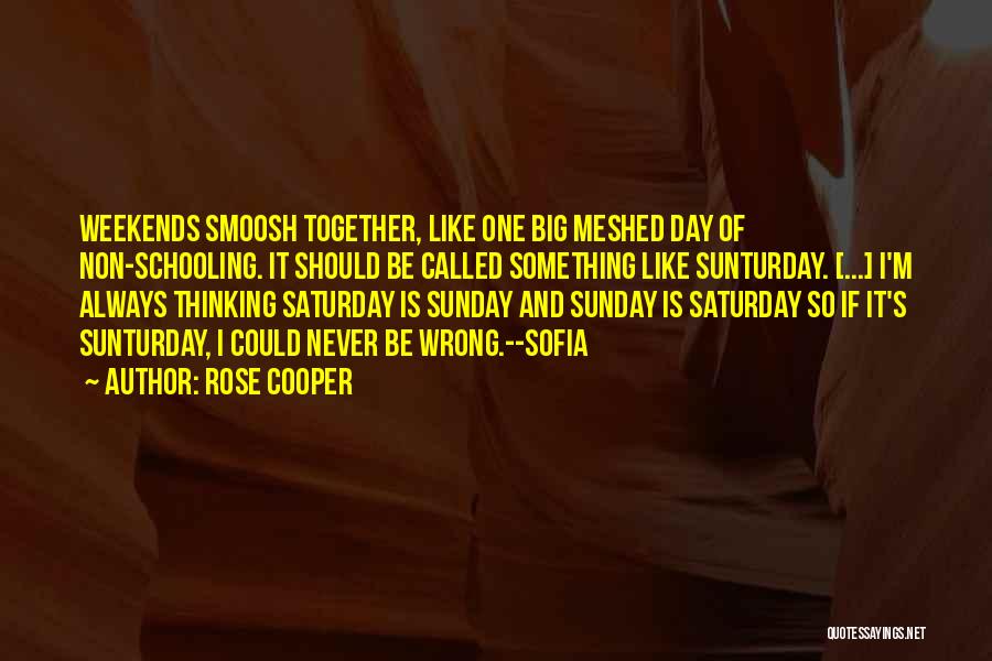 Rose Cooper Quotes: Weekends Smoosh Together, Like One Big Meshed Day Of Non-schooling. It Should Be Called Something Like Sunturday. [...] I'm Always