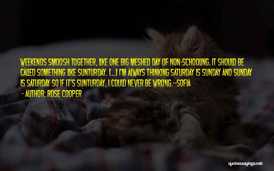 Rose Cooper Quotes: Weekends Smoosh Together, Like One Big Meshed Day Of Non-schooling. It Should Be Called Something Like Sunturday. [...] I'm Always