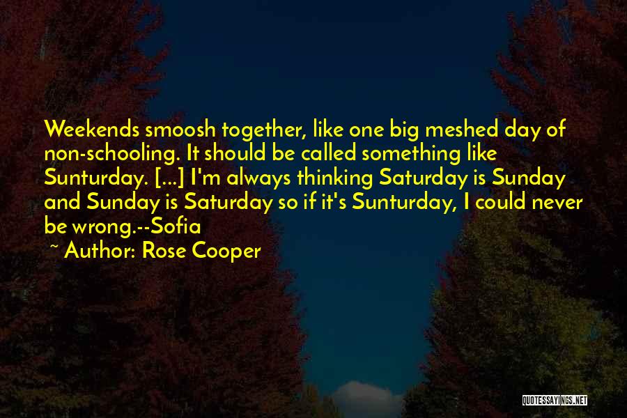 Rose Cooper Quotes: Weekends Smoosh Together, Like One Big Meshed Day Of Non-schooling. It Should Be Called Something Like Sunturday. [...] I'm Always