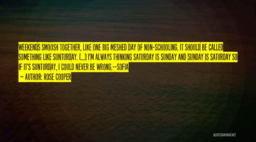 Rose Cooper Quotes: Weekends Smoosh Together, Like One Big Meshed Day Of Non-schooling. It Should Be Called Something Like Sunturday. [...] I'm Always