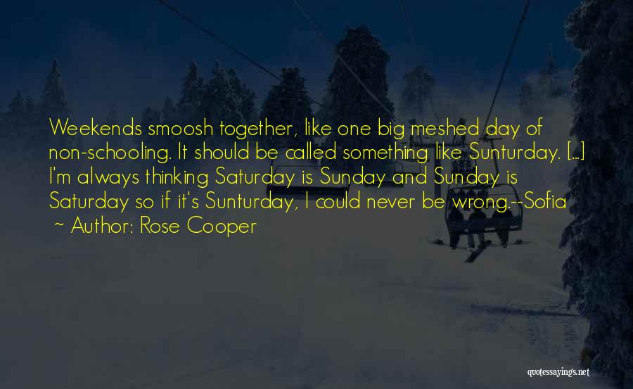 Rose Cooper Quotes: Weekends Smoosh Together, Like One Big Meshed Day Of Non-schooling. It Should Be Called Something Like Sunturday. [...] I'm Always