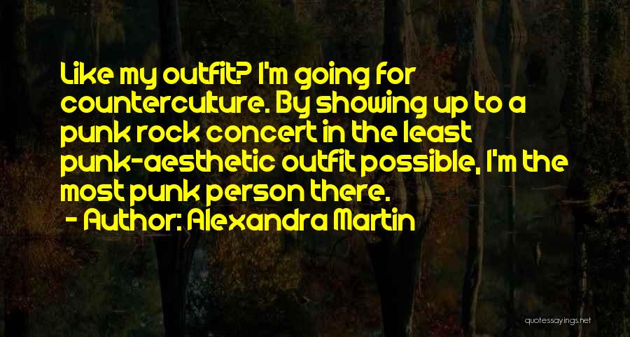 Alexandra Martin Quotes: Like My Outfit? I'm Going For Counterculture. By Showing Up To A Punk Rock Concert In The Least Punk-aesthetic Outfit
