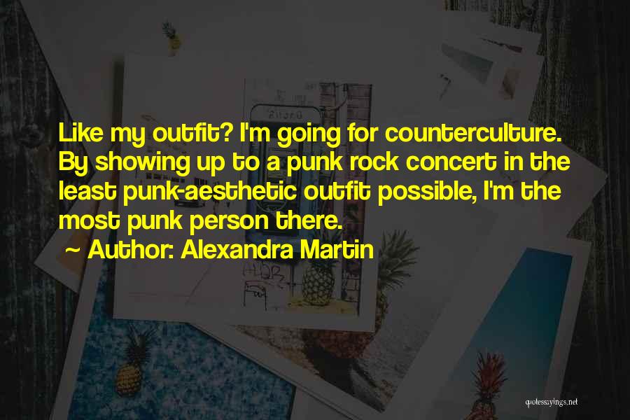 Alexandra Martin Quotes: Like My Outfit? I'm Going For Counterculture. By Showing Up To A Punk Rock Concert In The Least Punk-aesthetic Outfit