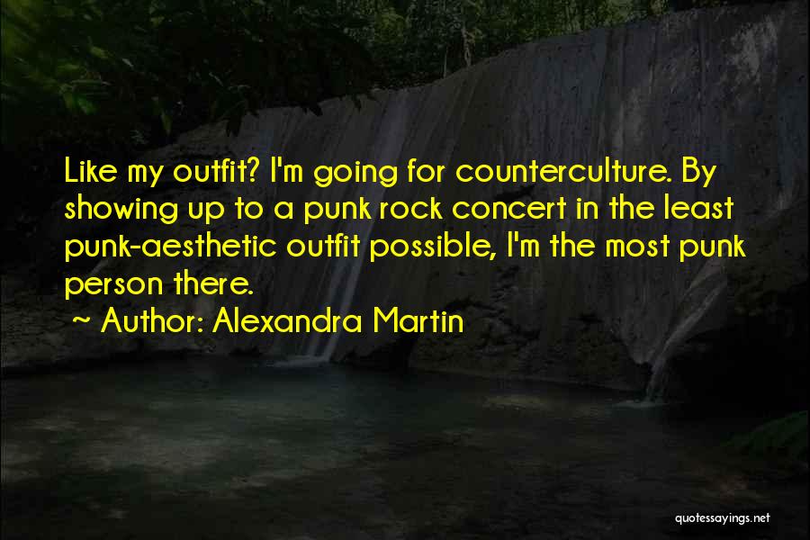Alexandra Martin Quotes: Like My Outfit? I'm Going For Counterculture. By Showing Up To A Punk Rock Concert In The Least Punk-aesthetic Outfit