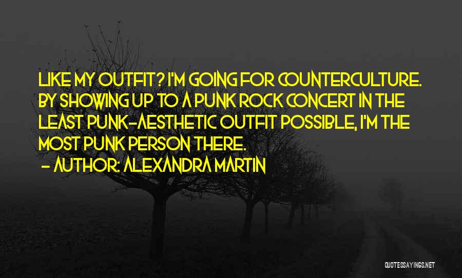 Alexandra Martin Quotes: Like My Outfit? I'm Going For Counterculture. By Showing Up To A Punk Rock Concert In The Least Punk-aesthetic Outfit