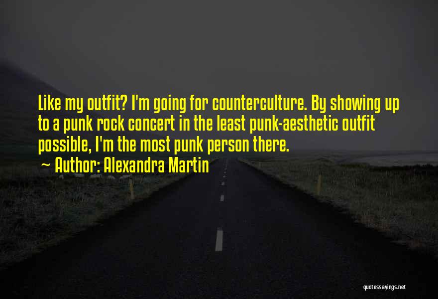 Alexandra Martin Quotes: Like My Outfit? I'm Going For Counterculture. By Showing Up To A Punk Rock Concert In The Least Punk-aesthetic Outfit
