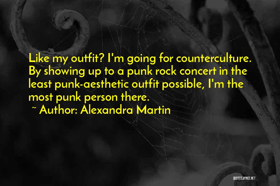 Alexandra Martin Quotes: Like My Outfit? I'm Going For Counterculture. By Showing Up To A Punk Rock Concert In The Least Punk-aesthetic Outfit