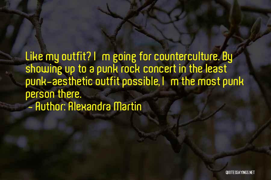 Alexandra Martin Quotes: Like My Outfit? I'm Going For Counterculture. By Showing Up To A Punk Rock Concert In The Least Punk-aesthetic Outfit