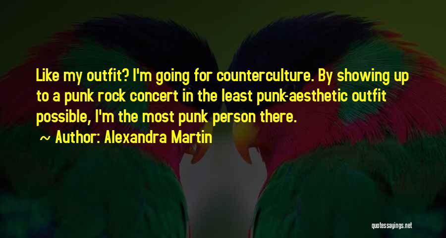 Alexandra Martin Quotes: Like My Outfit? I'm Going For Counterculture. By Showing Up To A Punk Rock Concert In The Least Punk-aesthetic Outfit