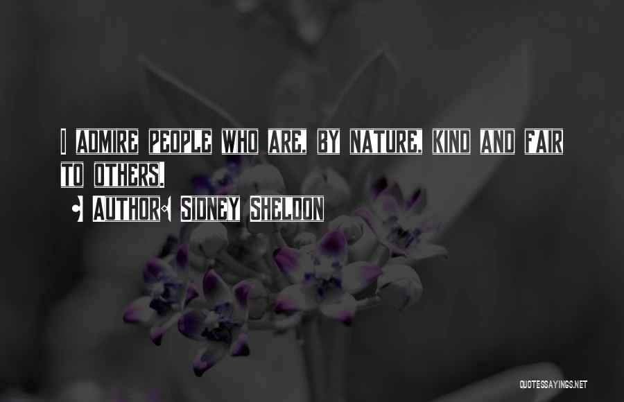 Sidney Sheldon Quotes: I Admire People Who Are, By Nature, Kind And Fair To Others.