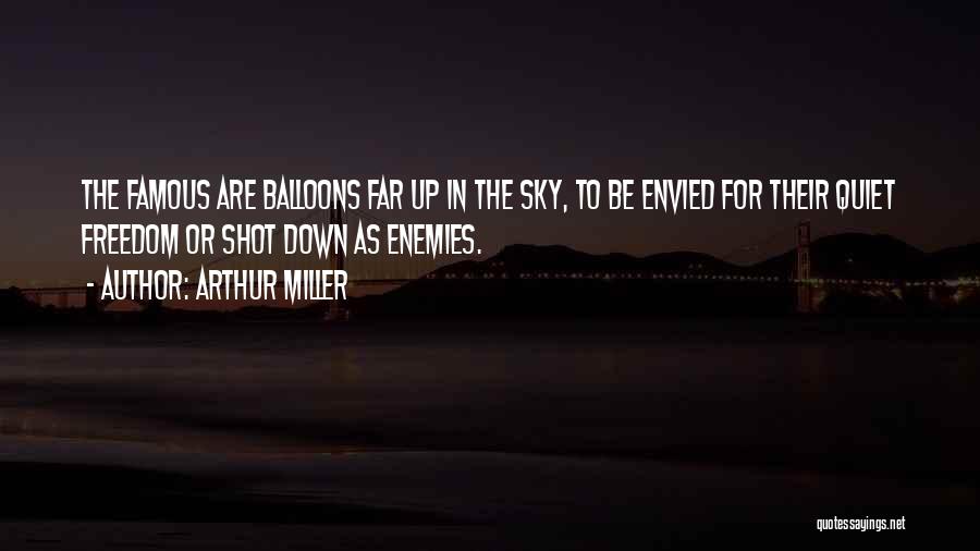 Arthur Miller Quotes: The Famous Are Balloons Far Up In The Sky, To Be Envied For Their Quiet Freedom Or Shot Down As