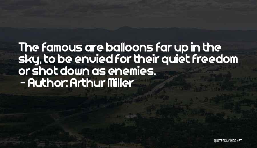 Arthur Miller Quotes: The Famous Are Balloons Far Up In The Sky, To Be Envied For Their Quiet Freedom Or Shot Down As