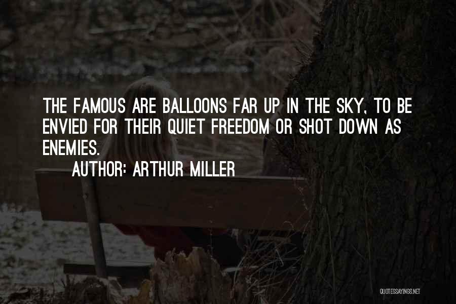 Arthur Miller Quotes: The Famous Are Balloons Far Up In The Sky, To Be Envied For Their Quiet Freedom Or Shot Down As