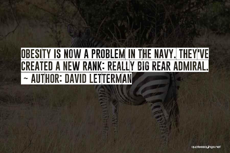 David Letterman Quotes: Obesity Is Now A Problem In The Navy. They've Created A New Rank: Really Big Rear Admiral.