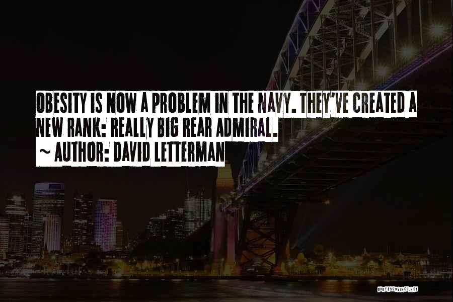 David Letterman Quotes: Obesity Is Now A Problem In The Navy. They've Created A New Rank: Really Big Rear Admiral.