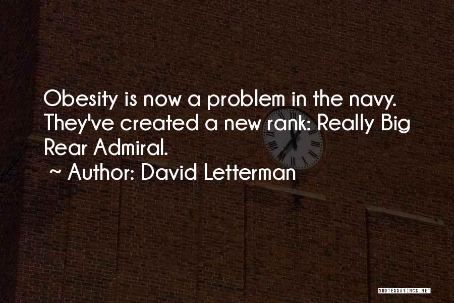 David Letterman Quotes: Obesity Is Now A Problem In The Navy. They've Created A New Rank: Really Big Rear Admiral.
