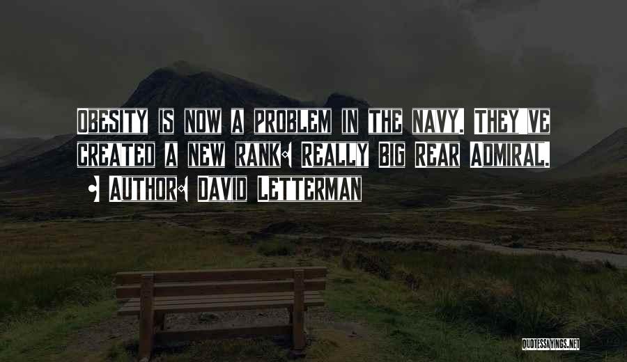 David Letterman Quotes: Obesity Is Now A Problem In The Navy. They've Created A New Rank: Really Big Rear Admiral.
