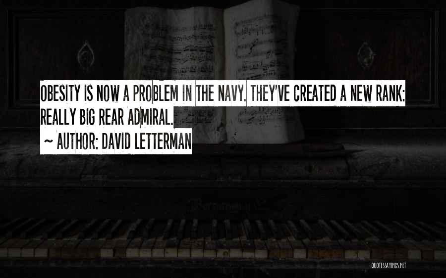 David Letterman Quotes: Obesity Is Now A Problem In The Navy. They've Created A New Rank: Really Big Rear Admiral.