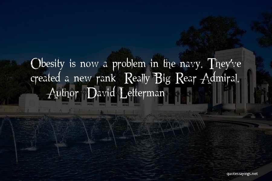 David Letterman Quotes: Obesity Is Now A Problem In The Navy. They've Created A New Rank: Really Big Rear Admiral.