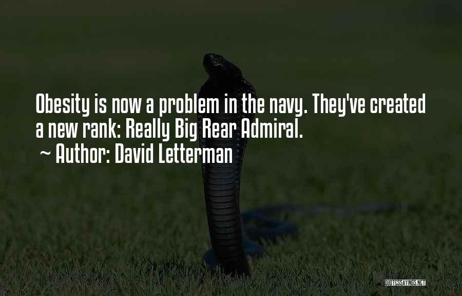 David Letterman Quotes: Obesity Is Now A Problem In The Navy. They've Created A New Rank: Really Big Rear Admiral.