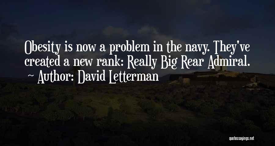 David Letterman Quotes: Obesity Is Now A Problem In The Navy. They've Created A New Rank: Really Big Rear Admiral.
