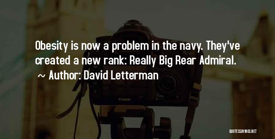 David Letterman Quotes: Obesity Is Now A Problem In The Navy. They've Created A New Rank: Really Big Rear Admiral.