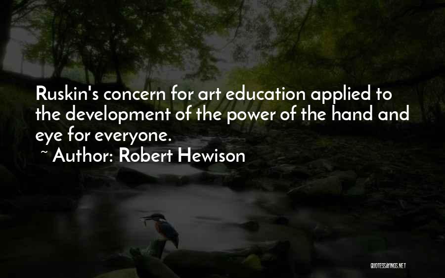 Robert Hewison Quotes: Ruskin's Concern For Art Education Applied To The Development Of The Power Of The Hand And Eye For Everyone.