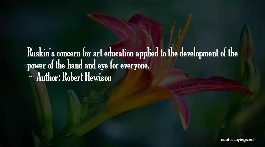 Robert Hewison Quotes: Ruskin's Concern For Art Education Applied To The Development Of The Power Of The Hand And Eye For Everyone.