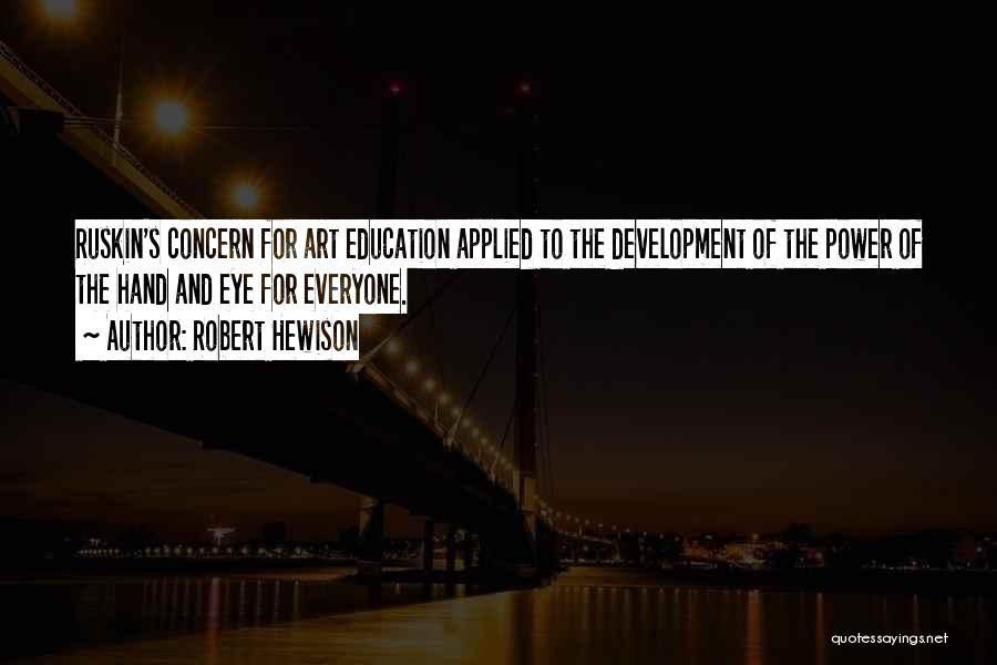Robert Hewison Quotes: Ruskin's Concern For Art Education Applied To The Development Of The Power Of The Hand And Eye For Everyone.