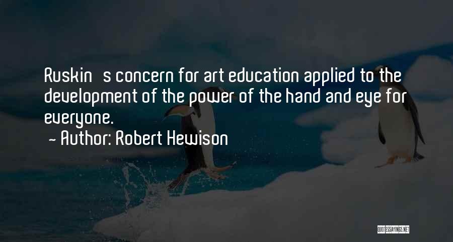 Robert Hewison Quotes: Ruskin's Concern For Art Education Applied To The Development Of The Power Of The Hand And Eye For Everyone.