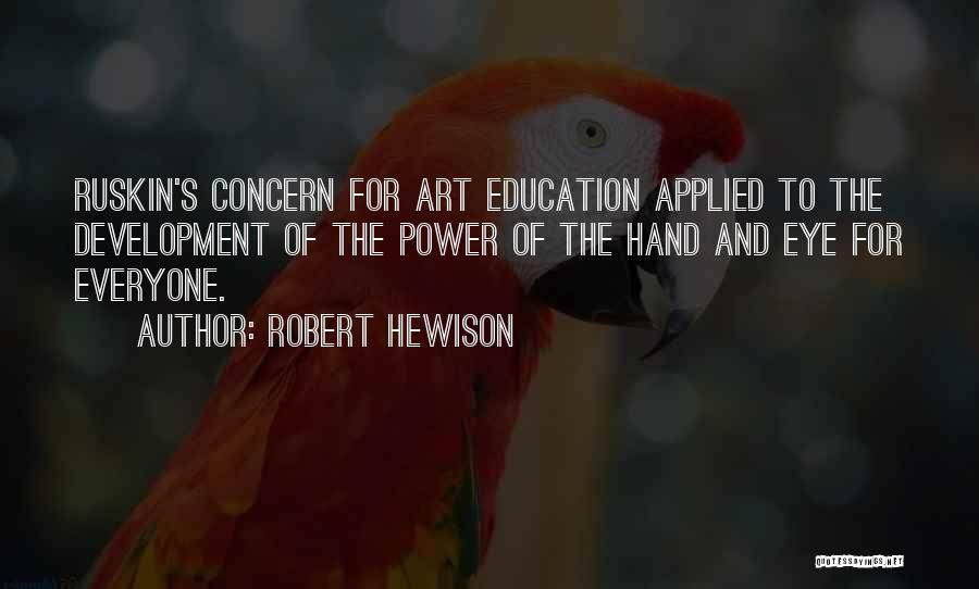 Robert Hewison Quotes: Ruskin's Concern For Art Education Applied To The Development Of The Power Of The Hand And Eye For Everyone.