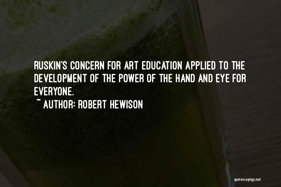 Robert Hewison Quotes: Ruskin's Concern For Art Education Applied To The Development Of The Power Of The Hand And Eye For Everyone.