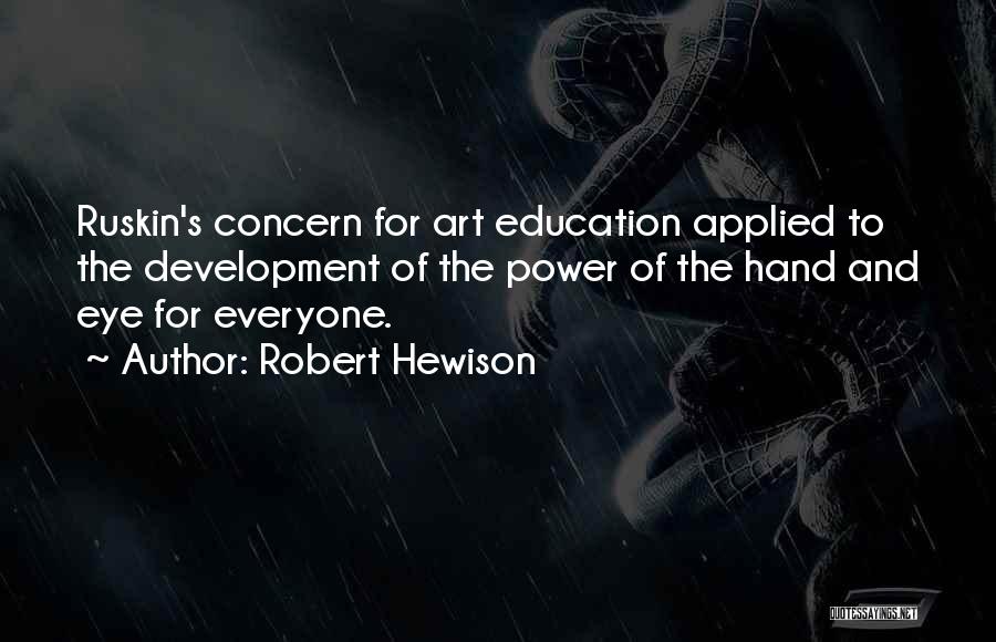 Robert Hewison Quotes: Ruskin's Concern For Art Education Applied To The Development Of The Power Of The Hand And Eye For Everyone.