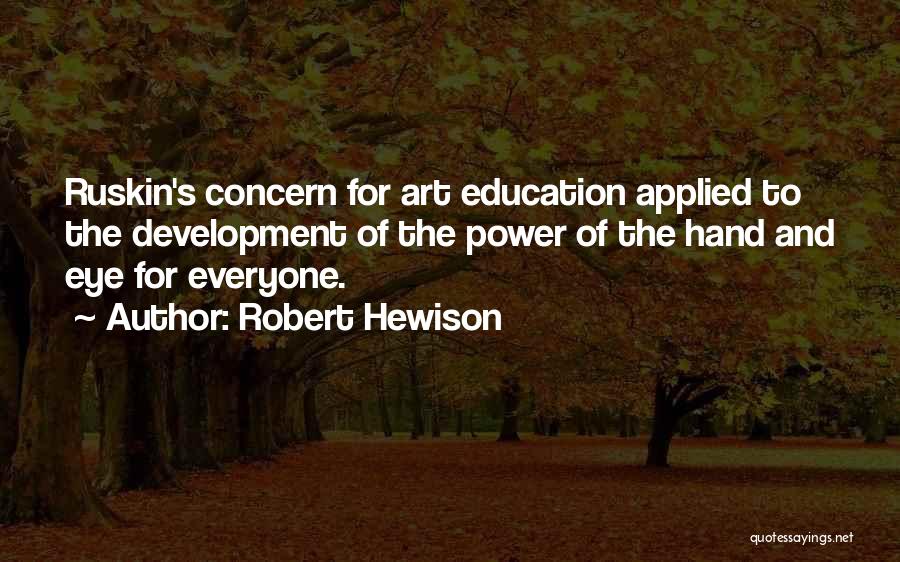 Robert Hewison Quotes: Ruskin's Concern For Art Education Applied To The Development Of The Power Of The Hand And Eye For Everyone.