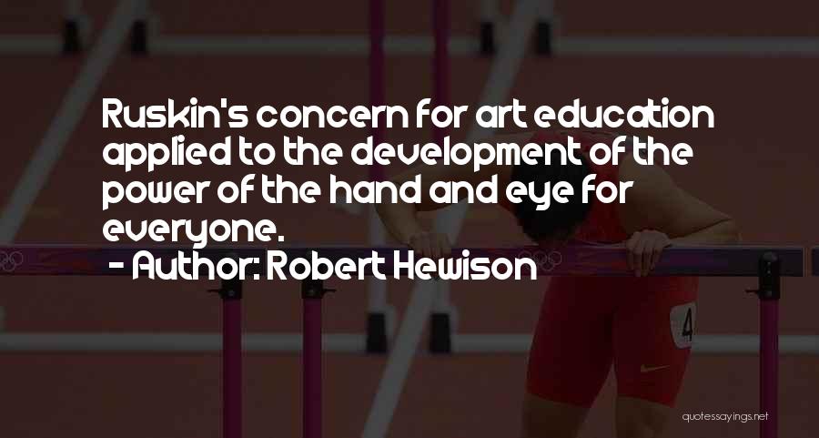 Robert Hewison Quotes: Ruskin's Concern For Art Education Applied To The Development Of The Power Of The Hand And Eye For Everyone.