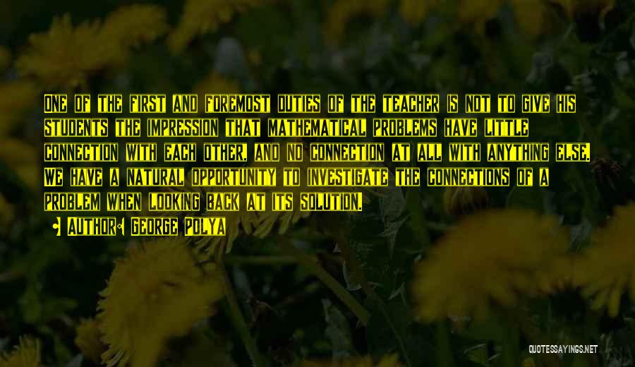 George Polya Quotes: One Of The First And Foremost Duties Of The Teacher Is Not To Give His Students The Impression That Mathematical